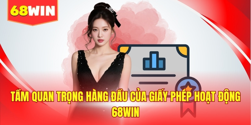 Tầm quan trọng hàng đầu của giấy phép hoạt động 68WIN