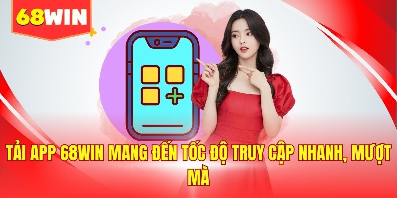 Tải app 68WIN mang đến tốc độ truy cập nhanh, mượt mà