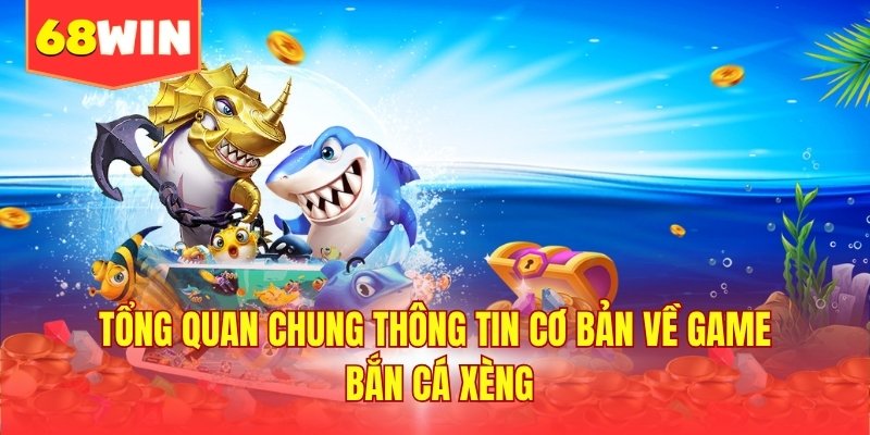 Tổng quan chung thông tin cơ bản về game bắn cá xèng