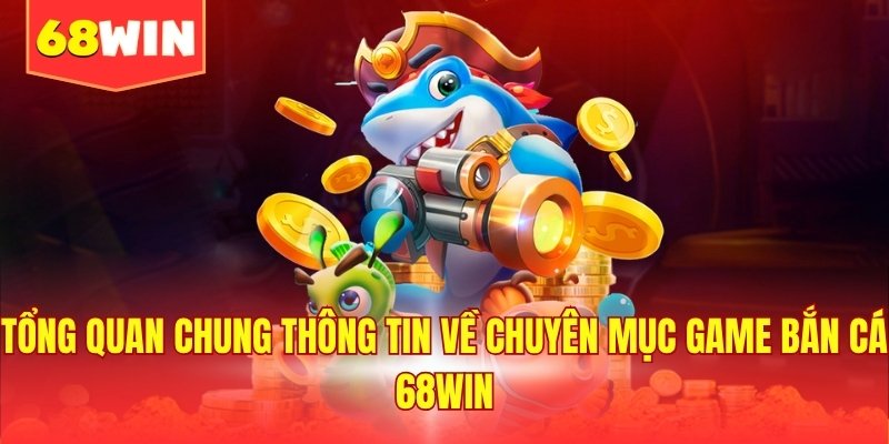 Tổng quan chung thông tin về chuyên mục game bắn cá 68WIN