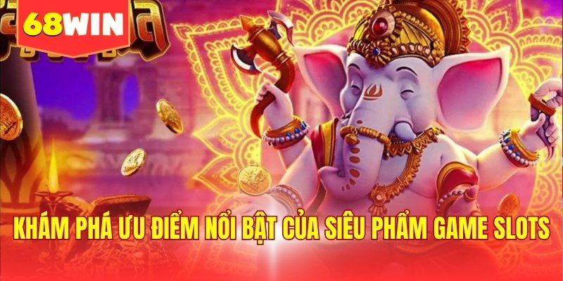 Khám phá ưu điểm nổi bật của siêu phẩm game slots