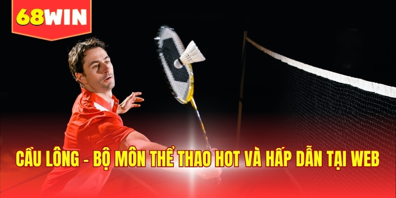 Cầu lông - Bộ môn thể thao hot và hấp dẫn tại web