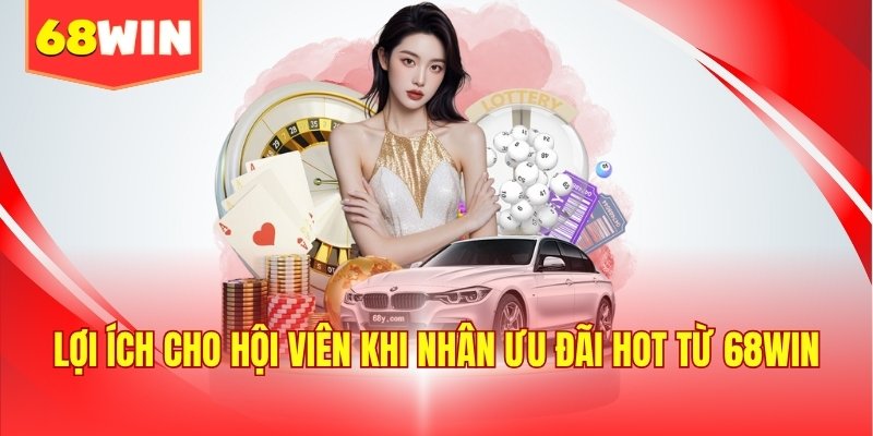 Lợi ích cho hội viên khi nhân ưu đãi hot từ 68WIN