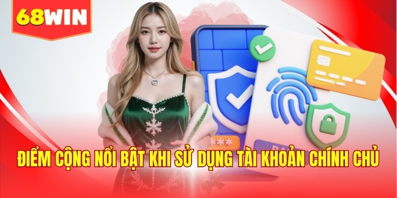 Điểm cộng nổi bật khi sử dụng tài khoản chính chủ