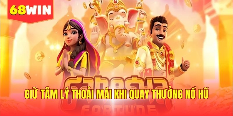 Giữ tâm lý thoải mái khi quay thưởng nổ hũ