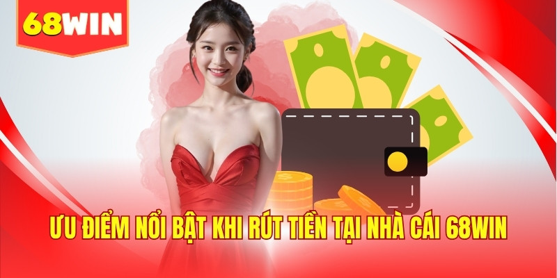 Ưu điểm nổi bật khi rút tiền tại nhà cái 68WIN